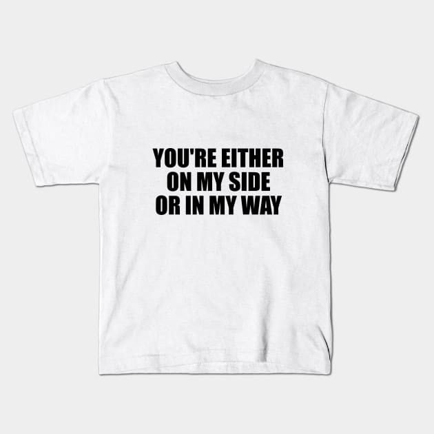 You're either on my side, or in my way Kids T-Shirt by D1FF3R3NT